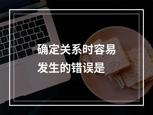 确定关系时容易发生的错误是