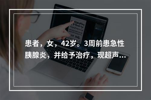 患者，女，42岁。3周前患急性胰腺炎，并给予治疗，现超声复查