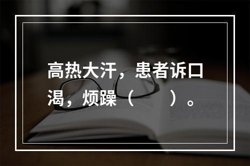 高热大汗，患者诉口渴，烦躁（　　）。