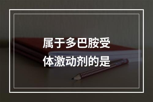 属于多巴胺受体激动剂的是