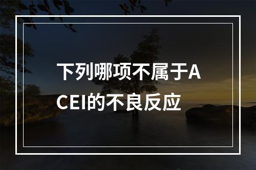 下列哪项不属于ACEI的不良反应