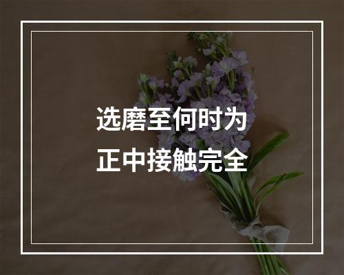 选磨至何时为正中接触完全