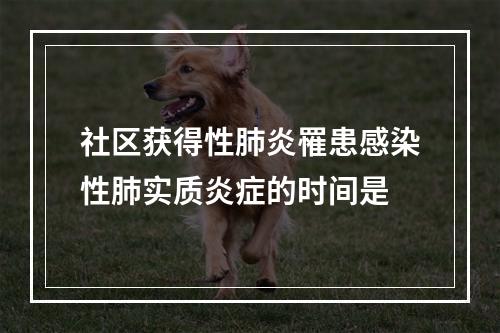 社区获得性肺炎罹患感染性肺实质炎症的时间是