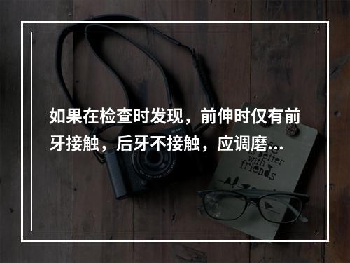 如果在检查时发现，前伸时仅有前牙接触，后牙不接触，应调磨何处