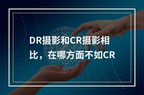 DR摄影和CR摄影相比，在哪方面不如CR