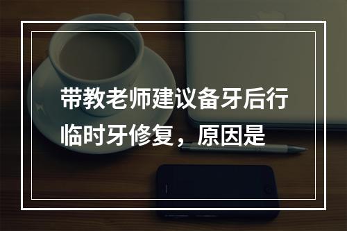 带教老师建议备牙后行临时牙修复，原因是