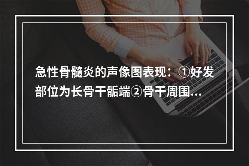 急性骨髓炎的声像图表现：①好发部位为长骨干骺端②骨干周围带状