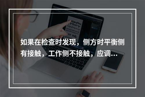 如果在检查时发现，侧方时平衡侧有接触，工作侧不接触，应调磨何