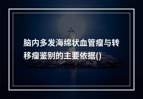 脑内多发海绵状血管瘤与转移瘤鉴别的主要依据()