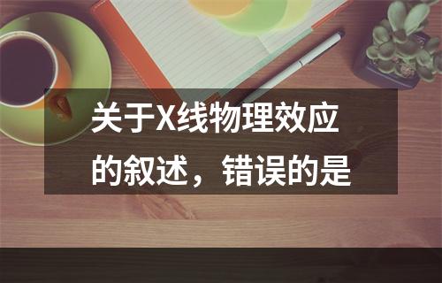 关于X线物理效应的叙述，错误的是