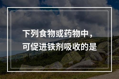 下列食物或药物中，可促进铁剂吸收的是