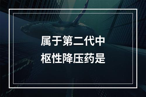 属于第二代中枢性降压药是