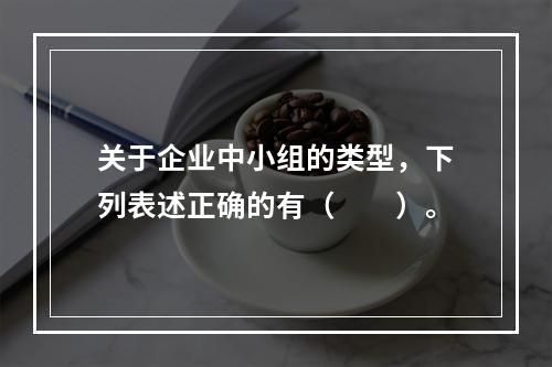 关于企业中小组的类型，下列表述正确的有（　　）。