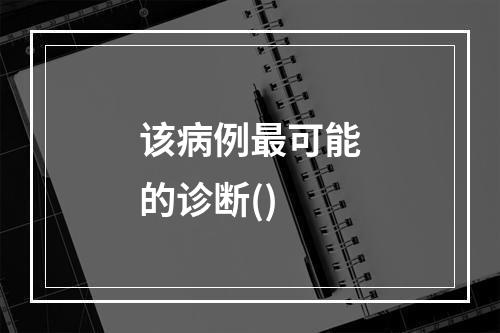 该病例最可能的诊断()