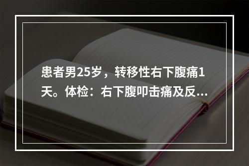 患者男25岁，转移性右下腹痛1天。体检：右下腹叩击痛及反跳痛