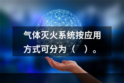 气体灭火系统按应用方式可分为（　）。