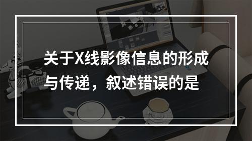 关于X线影像信息的形成与传递，叙述错误的是