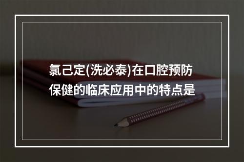 氯己定(洗必泰)在口腔预防保健的临床应用中的特点是