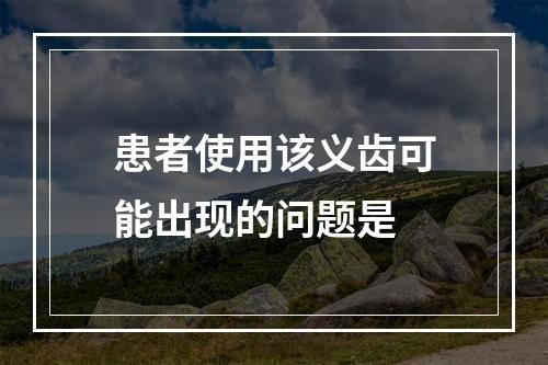 患者使用该义齿可能出现的问题是