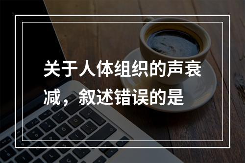 关于人体组织的声衰减，叙述错误的是