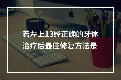 若左上13经正确的牙体治疗后最佳修复方法是