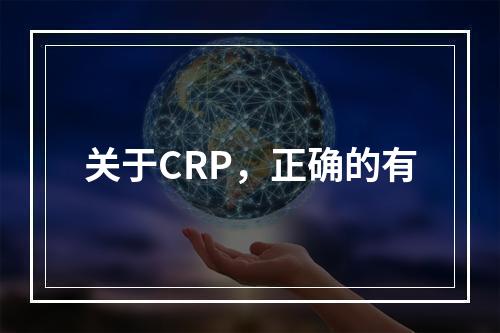 关于CRP，正确的有