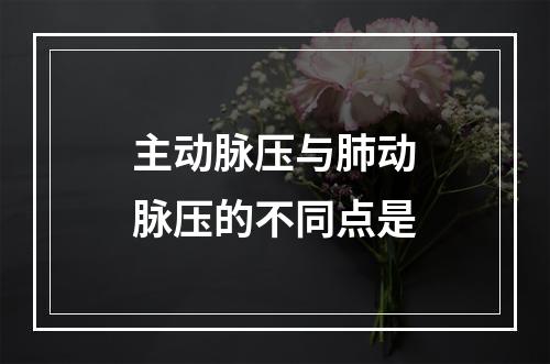 主动脉压与肺动脉压的不同点是