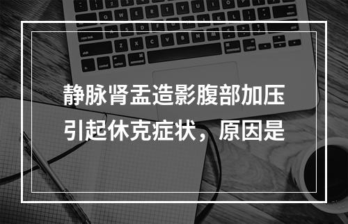 静脉肾盂造影腹部加压引起休克症状，原因是