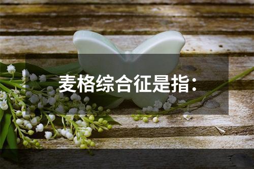 麦格综合征是指：