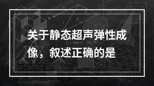 关于静态超声弹性成像，叙述正确的是