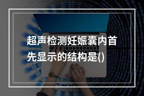 超声检测妊娠囊内首先显示的结构是()