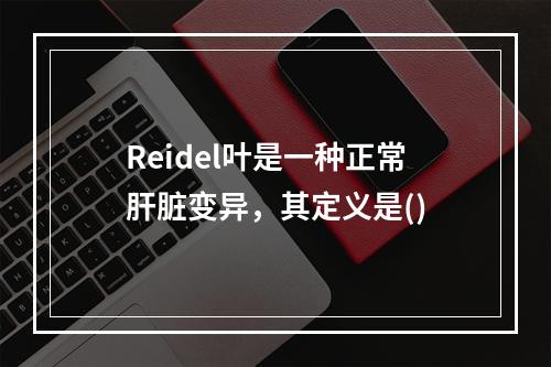 Reidel叶是一种正常肝脏变异，其定义是()