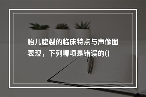 胎儿腹裂的临床特点与声像图表现，下列哪项是错误的()