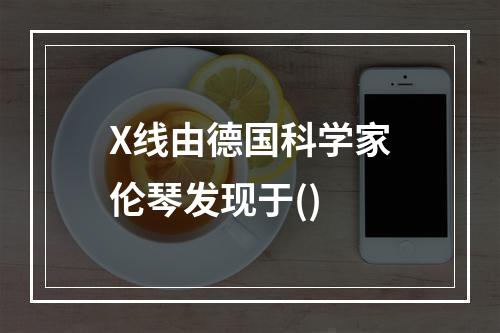 X线由德国科学家伦琴发现于()