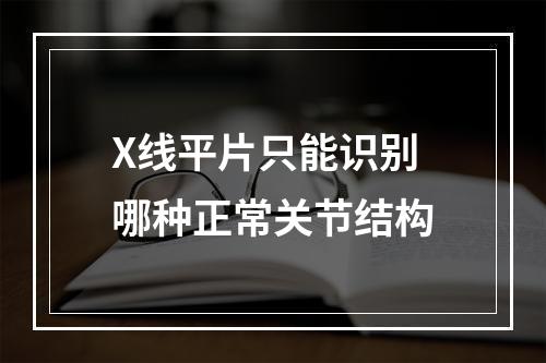 X线平片只能识别哪种正常关节结构