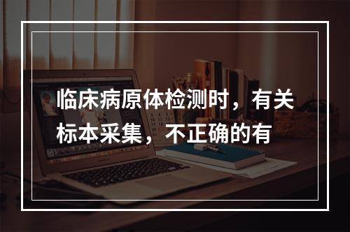 临床病原体检测时，有关标本采集，不正确的有