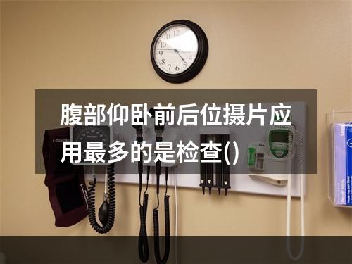 腹部仰卧前后位摄片应用最多的是检查()