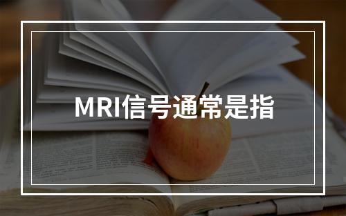 MRI信号通常是指