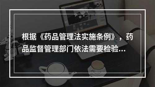 根据《药品管理法实施条例》，药品监督管理部门依法需要检验的药