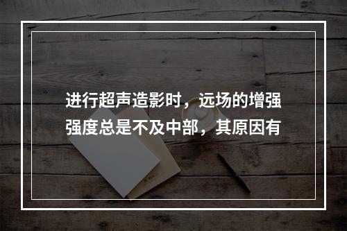 进行超声造影时，远场的增强强度总是不及中部，其原因有