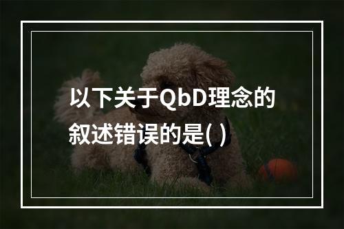 以下关于QbD理念的叙述错误的是( )