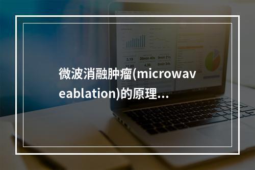 微波消融肿瘤(microwaveablation)的原理是：