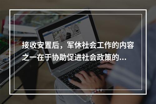 接收安置后，军休社会工作的内容之一在于协助促进社会政策的良性