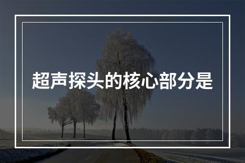 超声探头的核心部分是