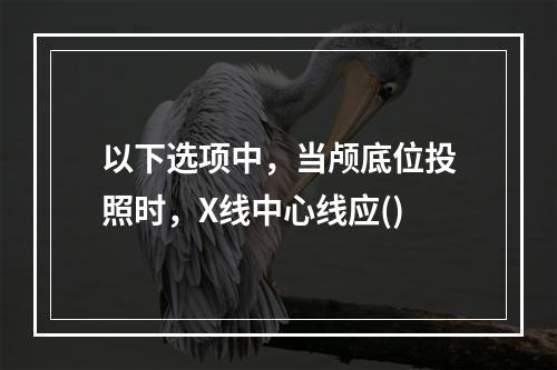 以下选项中，当颅底位投照时，X线中心线应()