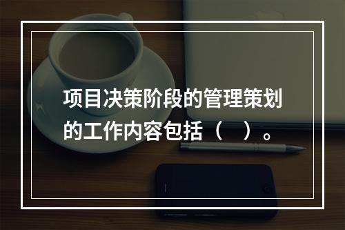 项目决策阶段的管理策划的工作内容包括（　）。