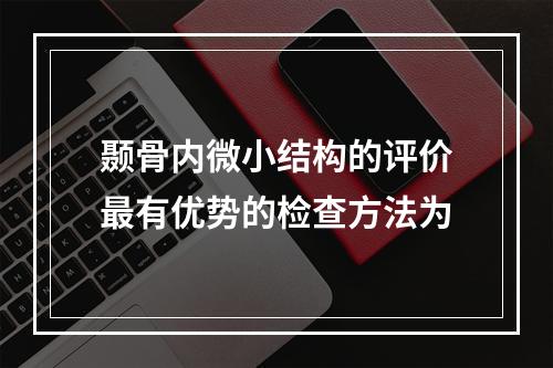 颞骨内微小结构的评价最有优势的检查方法为