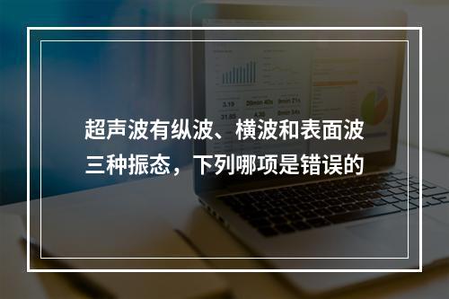 超声波有纵波、横波和表面波三种振态，下列哪项是错误的