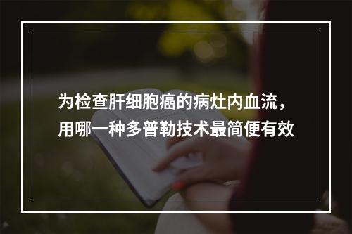 为检查肝细胞癌的病灶内血流，用哪一种多普勒技术最简便有效