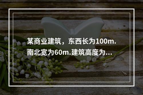 某商业建筑，东西长为100m.南北宽为60m.建筑高度为26